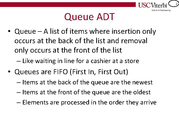 3 Queue ADT • Queue – A list of items where insertion only occurs