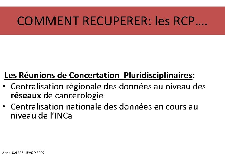 COMMENT RECUPERER: les RCP…. Les Réunions de Concertation Pluridisciplinaires: • Centralisation régionale des données