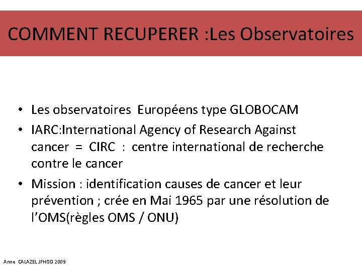 COMMENT RECUPERER : Les Observatoires • Les observatoires Européens type GLOBOCAM • IARC: International