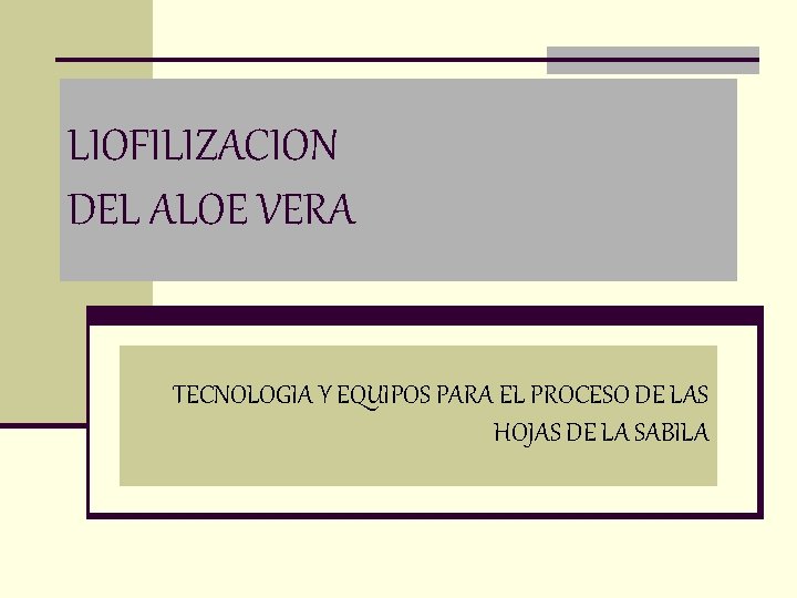 LIOFILIZACION DEL ALOE VERA TECNOLOGIA Y EQUIPOS PARA EL PROCESO DE LAS HOJAS DE LIOFILIZACION DEL ALOE VERA TECNOLOGIA Y EQUIPOS PARA EL PROCESO DE LAS HOJAS DE
