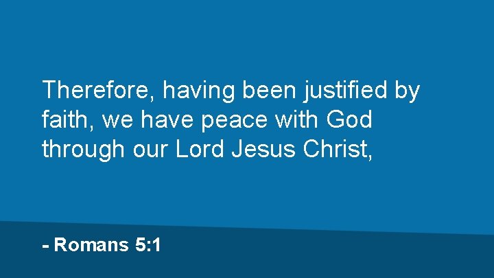 Therefore, having been justified by faith, we have peace with God through our Lord