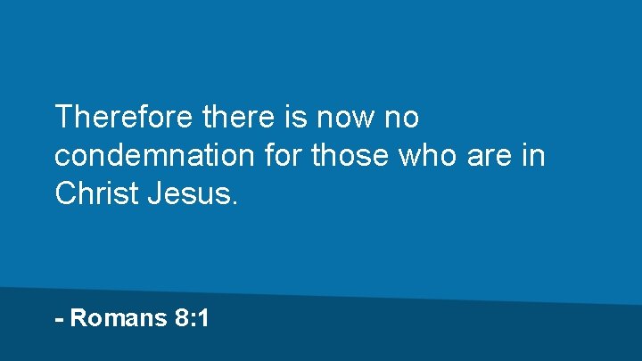 Therefore there is now no condemnation for those who are in Christ Jesus. -