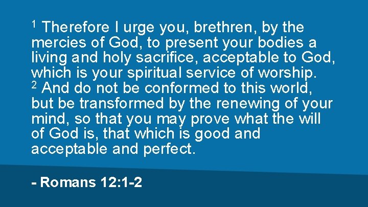 Therefore I urge you, brethren, by the mercies of God, to present your bodies