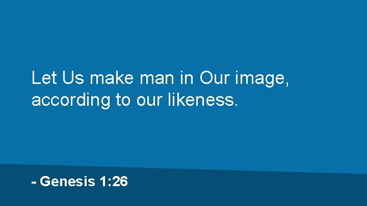 Let Us make man in Our image, according to our likeness. - Genesis 1: