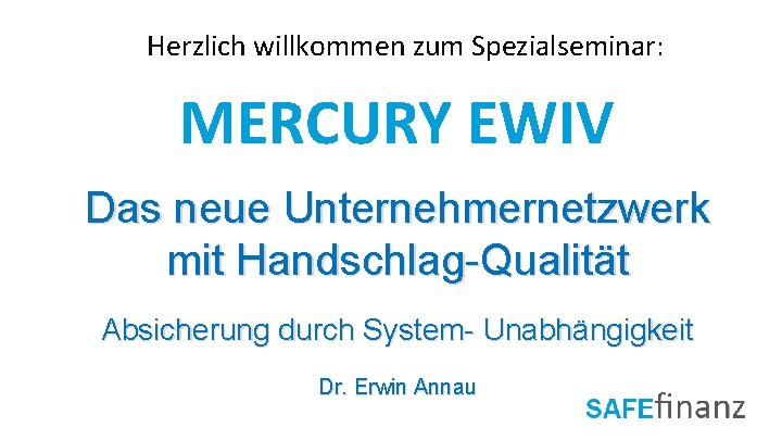 Herzlich willkommen zum Spezialseminar: MERCURY EWIV Das neue Unternehmernetzwerk mit Handschlag-Qualität Absicherung durch System-