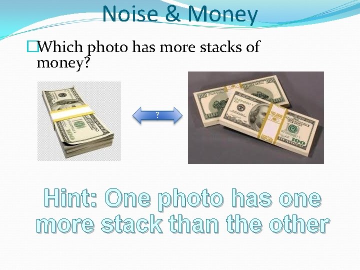 Noise & Money �Which photo has more stacks of money? ? Hint: One photo