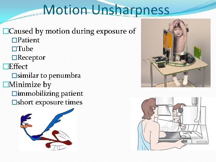 Motion Unsharpness �Caused by motion during exposure of �Patient �Tube �Receptor �Effect �similar to