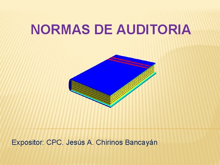 NORMAS DE AUDITORIA Expositor: CPC. Jesús A. Chirinos Bancayán 