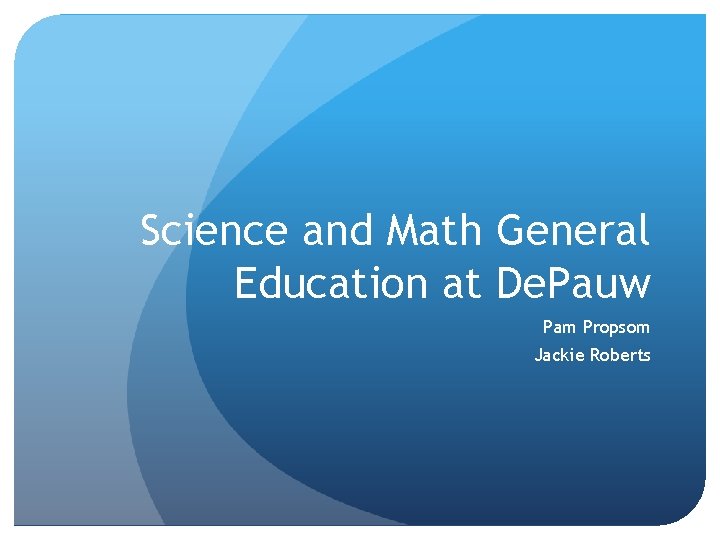 Science and Math General Education at De. Pauw Pam Propsom Jackie Roberts 