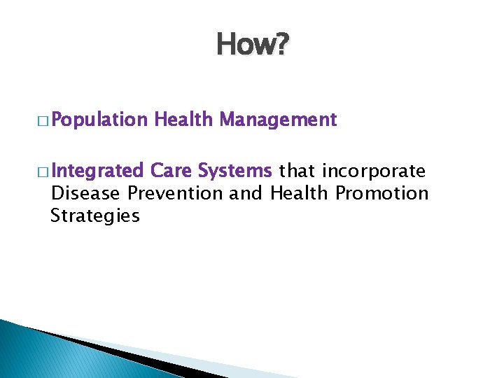 How? � Population � Integrated Health Management Care Systems that incorporate Disease Prevention and