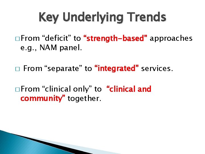 Key Underlying Trends � From “deficit” to “strength-based” approaches e. g. , NAM panel.