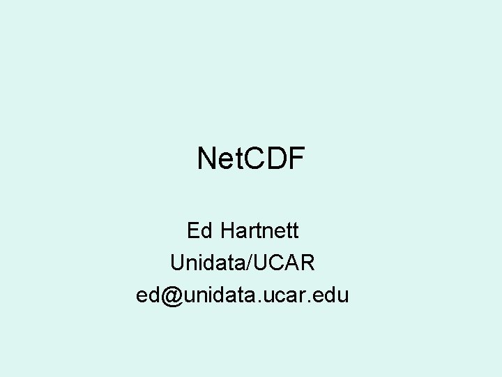 Net. CDF Ed Hartnett Unidata/UCAR ed@unidata. ucar. edu 