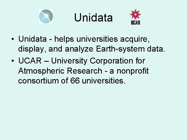 Unidata • Unidata - helps universities acquire, display, and analyze Earth-system data. • UCAR