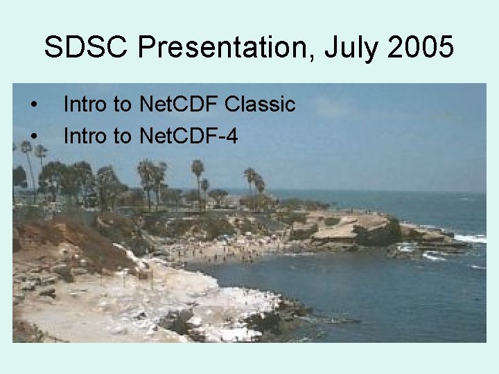 SDSC Presentation, July 2005 • • Intro to Net. CDF Classic Intro to Net.