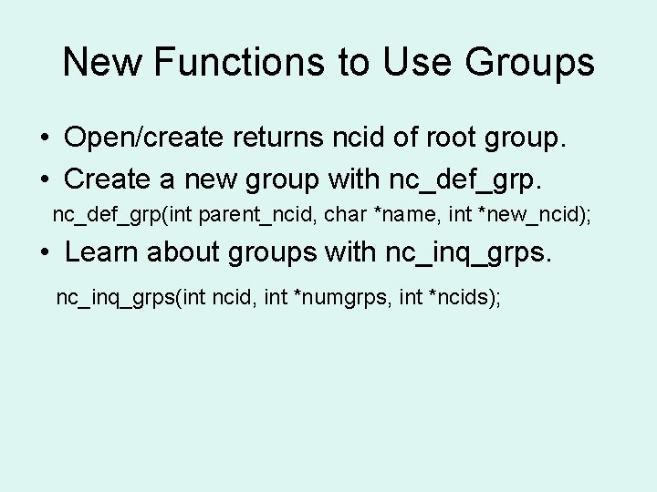 New Functions to Use Groups • Open/create returns ncid of root group. • Create