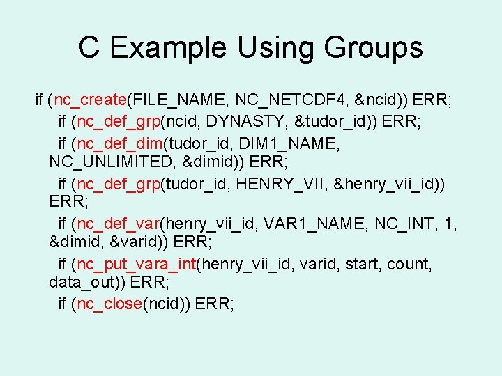 C Example Using Groups if (nc_create(FILE_NAME, NC_NETCDF 4, &ncid)) ERR; if (nc_def_grp(ncid, DYNASTY, &tudor_id))