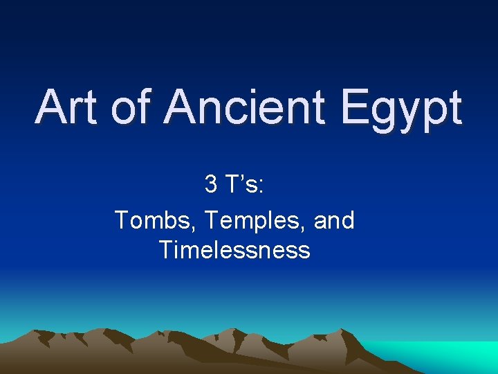 Art of Ancient Egypt 3 T’s: Tombs, Temples, and Timelessness 