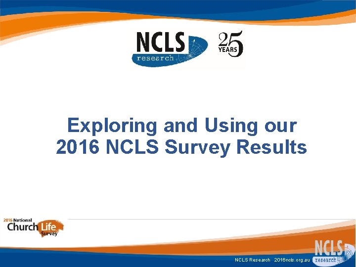 Exploring and Using our 2016 NCLS Survey Results NCLS Research 2016 ncls. org. au