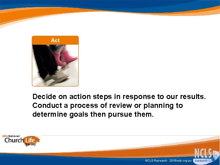 Decide on action steps in response to our results. Conduct a process of review