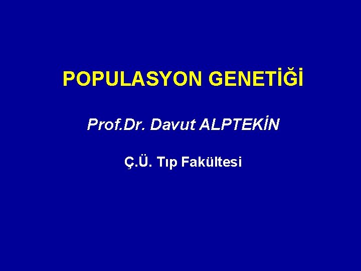 POPULASYON GENETİĞİ Prof. Dr. Davut ALPTEKİN Ç. Ü. Tıp Fakültesi 