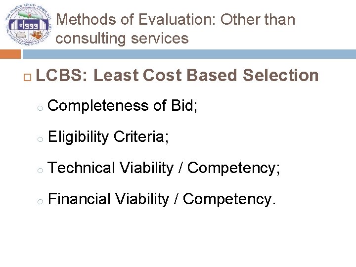 Methods of Evaluation: Other than consulting services LCBS: Least Cost Based Selection o Completeness