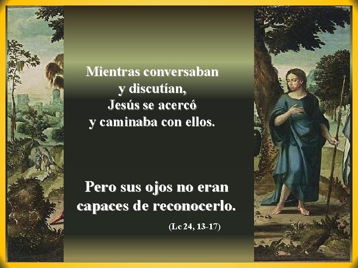 Mientras conversaban y discutían, Jesús se acercó y caminaba con ellos. Pero sus ojos