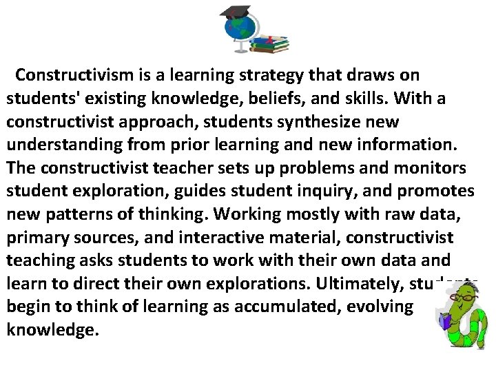 Constructivism is a learning strategy that draws on students' existing knowledge, beliefs, and skills.