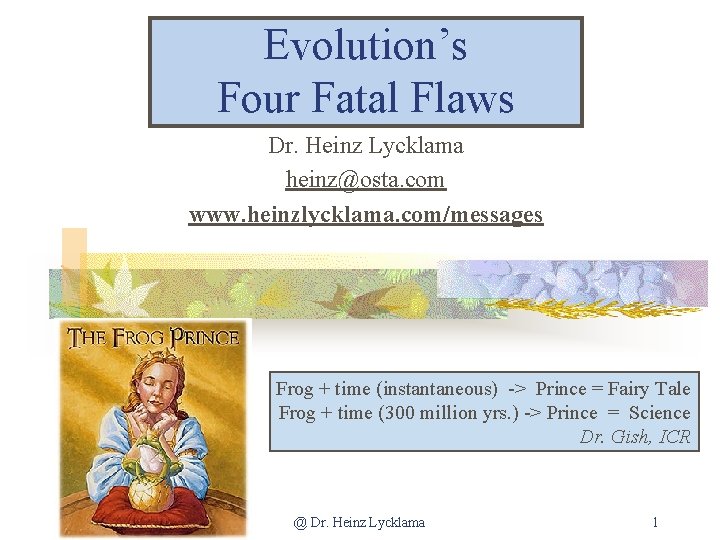 Evolution’s Four Fatal Flaws Dr. Heinz Lycklama heinz@osta. com www. heinzlycklama. com/messages Frog +