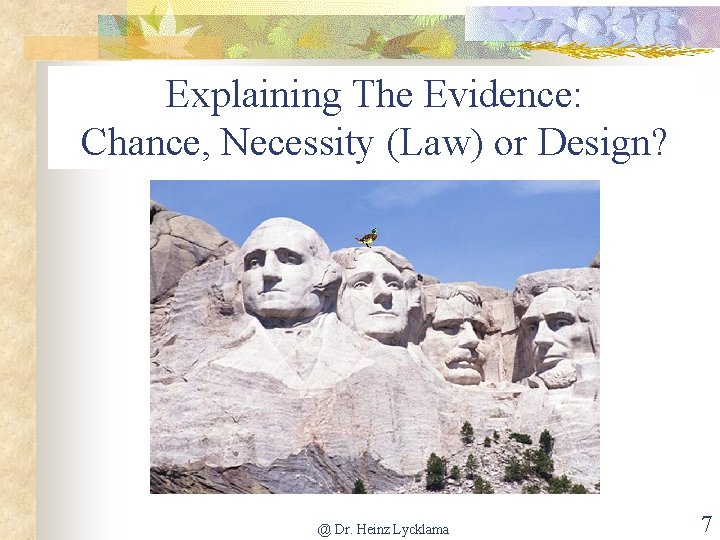 Explaining The Evidence: Chance, Necessity (Law) or Design? @ Dr. Heinz Lycklama 7 
