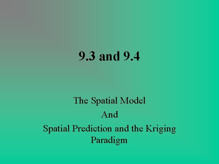 9. 3 and 9. 4 The Spatial Model And Spatial Prediction and the Kriging 9. 3 and 9. 4 The Spatial Model And Spatial Prediction and the Kriging