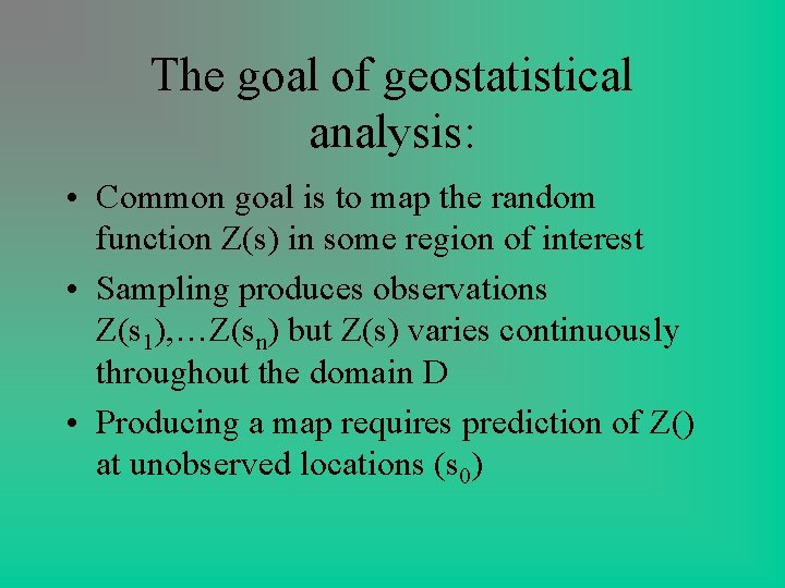 The goal of geostatistical analysis: • Common goal is to map the random function The goal of geostatistical analysis: • Common goal is to map the random function