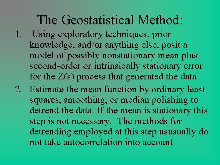 The Geostatistical Method: 1. Using exploratory techniques, prior knowledge, and/or anything else, posit a The Geostatistical Method: 1. Using exploratory techniques, prior knowledge, and/or anything else, posit a
