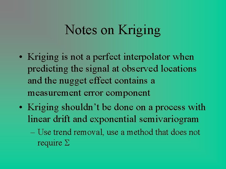 Notes on Kriging • Kriging is not a perfect interpolator when predicting the signal Notes on Kriging • Kriging is not a perfect interpolator when predicting the signal
