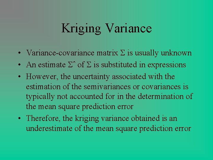 Kriging Variance • Variance-covariance matrix Σ is usually unknown • An estimate Σˆ of Kriging Variance • Variance-covariance matrix Σ is usually unknown • An estimate Σˆ of