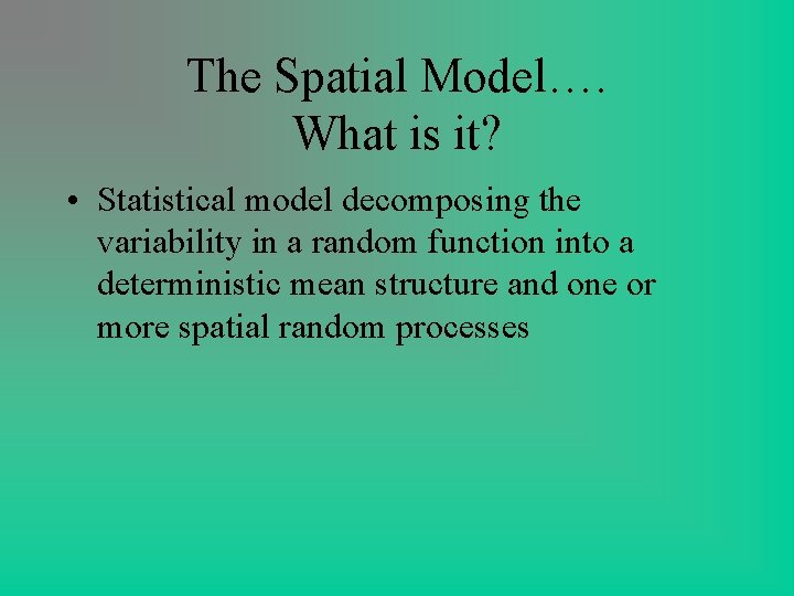The Spatial Model…. What is it? • Statistical model decomposing the variability in a The Spatial Model…. What is it? • Statistical model decomposing the variability in a