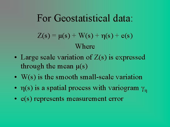 For Geostatistical data: • • Z(s) = μ(s) + W(s) + η(s) + e(s) For Geostatistical data: • • Z(s) = μ(s) + W(s) + η(s) + e(s)
