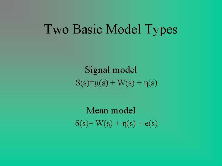 Two Basic Model Types Signal model S(s)=μ(s) + W(s) + η(s) Mean model δ(s)= Two Basic Model Types Signal model S(s)=μ(s) + W(s) + η(s) Mean model δ(s)=
