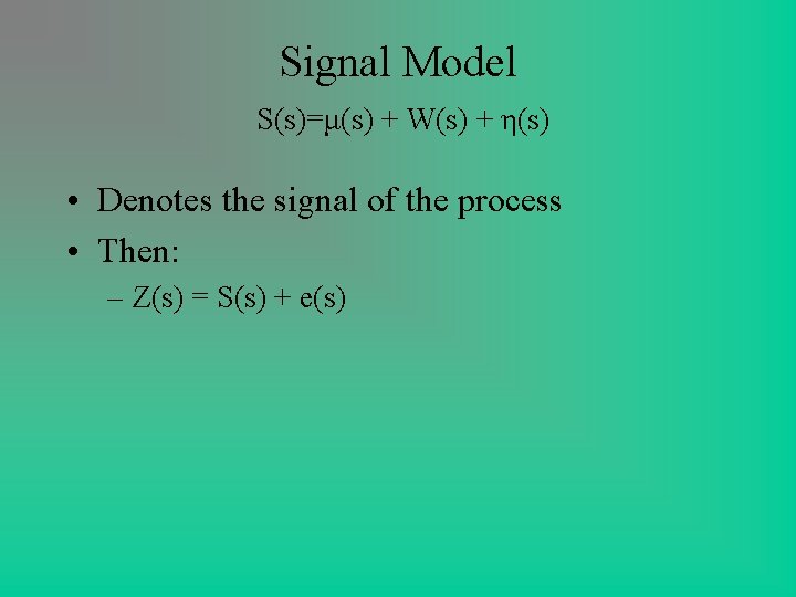 Signal Model S(s)=μ(s) + W(s) + η(s) • Denotes the signal of the process Signal Model S(s)=μ(s) + W(s) + η(s) • Denotes the signal of the process