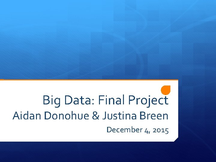 Big Data: Final Project Aidan Donohue & Justina Breen December 4, 2015 