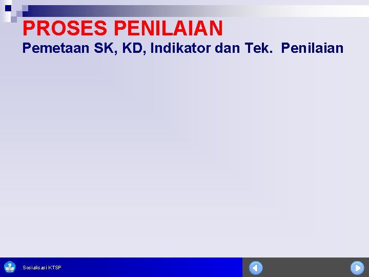 PROSES PENILAIAN Pemetaan SK, KD, Indikator dan Tek. Penilaian Sosialisasi KTSP 