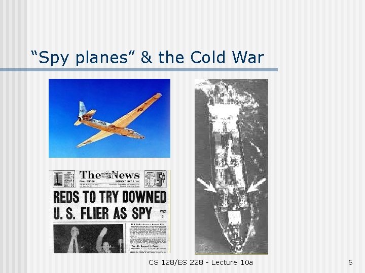 “Spy planes” & the Cold War CS 128/ES 228 - Lecture 10 a 6
