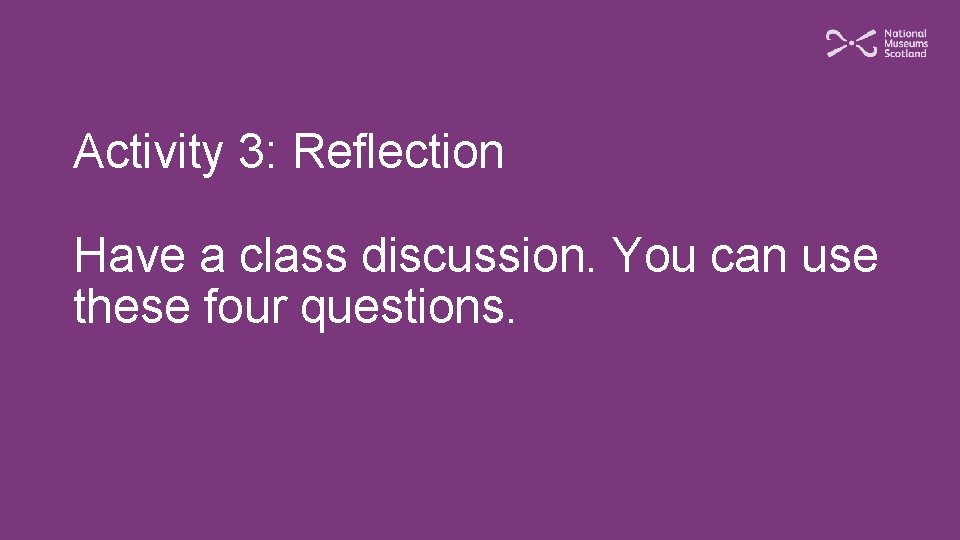 Activity 3: Reflection Have a class discussion. You can use these four questions. 