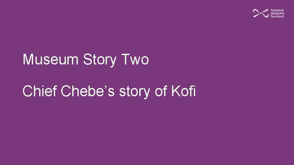Museum Story Two Chief Chebe’s story of Kofi 