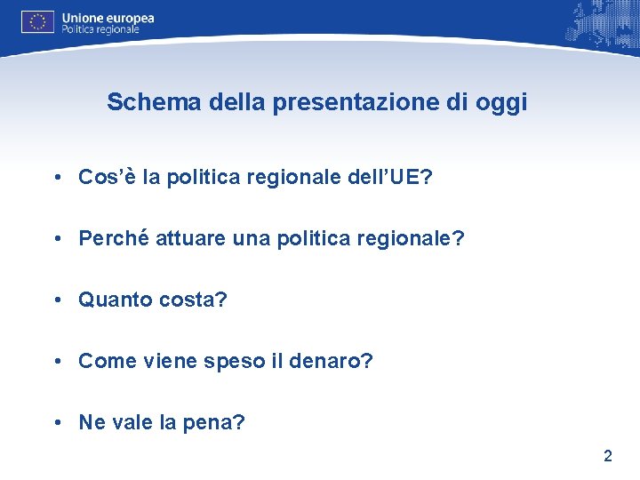 Schema della presentazione di oggi • Cos’è la politica regionale dell’UE? • Perché attuare