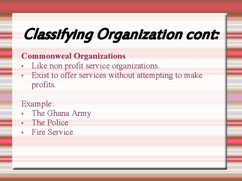 Classifying Organization cont: Commonweal Organizations • Like non profit service organizations. • Exist to