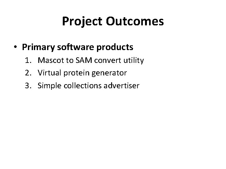 Project Outcomes • Primary software products 1. Mascot to SAM convert utility 2. Virtual