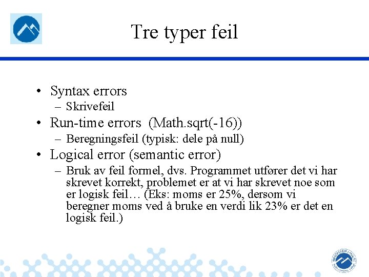 Tre typer feil • Syntax errors – Skrivefeil • Run-time errors (Math. sqrt(-16)) –