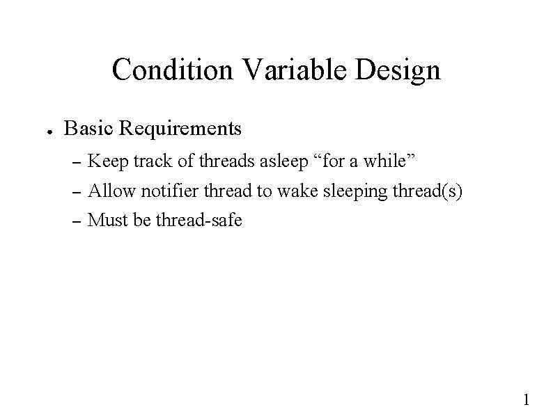 Condition Variable Design ● Basic Requirements – Keep track of threads asleep “for a