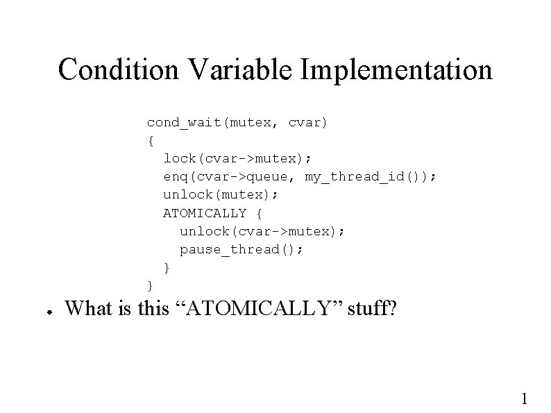 Condition Variable Implementation cond_wait(mutex, cvar) { lock(cvar->mutex); enq(cvar->queue, my_thread_id()); unlock(mutex); ATOMICALLY { unlock(cvar->mutex); pause_thread();