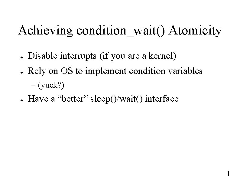Achieving condition_wait() Atomicity ● Disable interrupts (if you are a kernel) ● Rely on